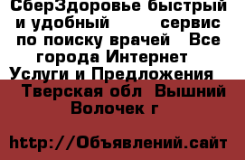 СберЗдоровье быстрый и удобный online-сервис по поиску врачей - Все города Интернет » Услуги и Предложения   . Тверская обл.,Вышний Волочек г.